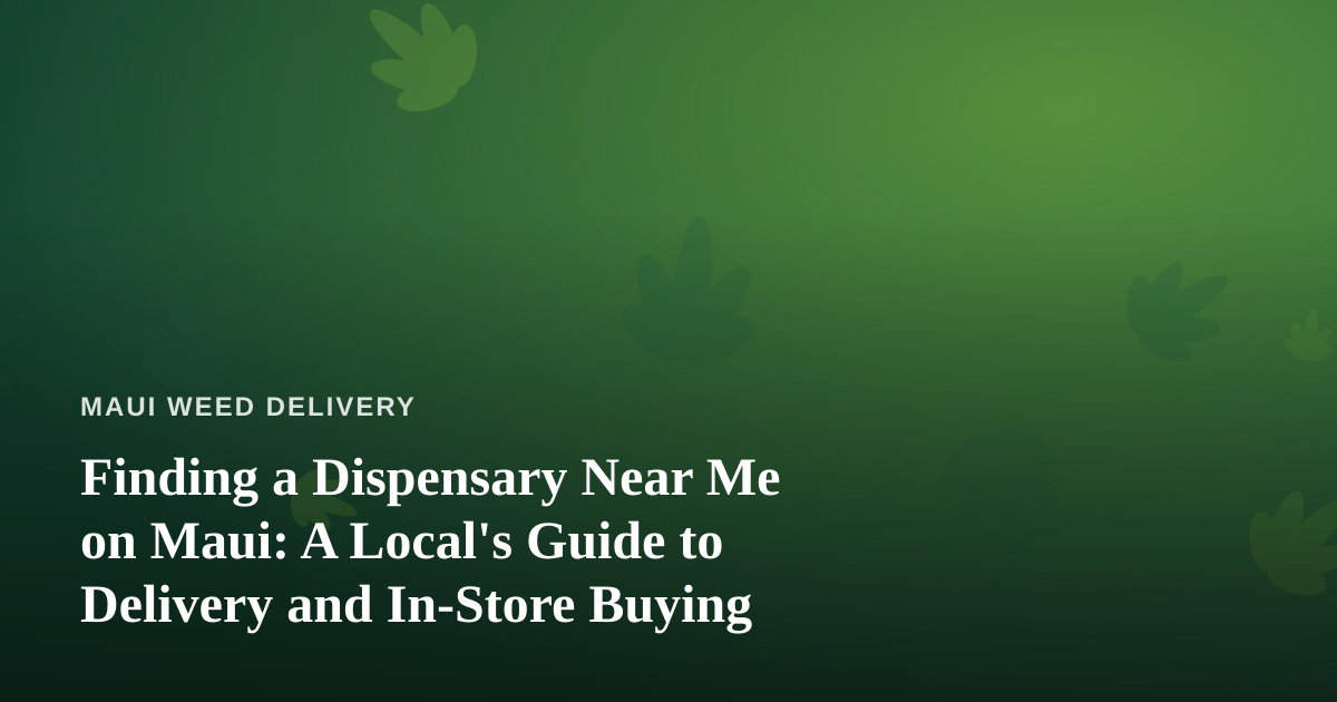 Finding a Dispensary Near Me on Maui: A Local’s Guide to Delivery and In-Store Buying