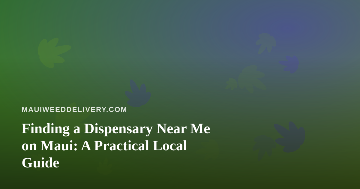 Finding a Dispensary Near Me on Maui: A Practical Local Guide