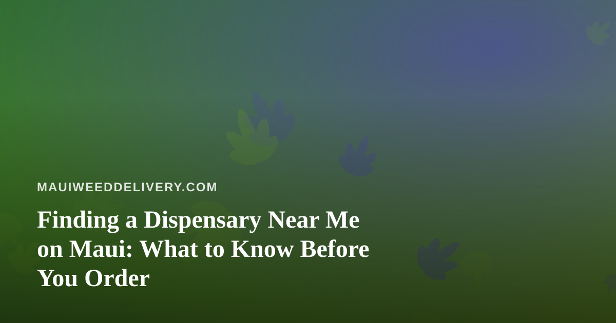 Finding a Dispensary Near Me on Maui: What to Know Before You Order