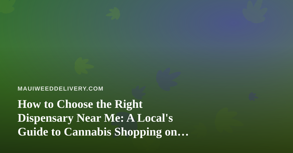 How to Choose the Right Dispensary Near Me: A Local’s Guide to Cannabis Shopping on Maui