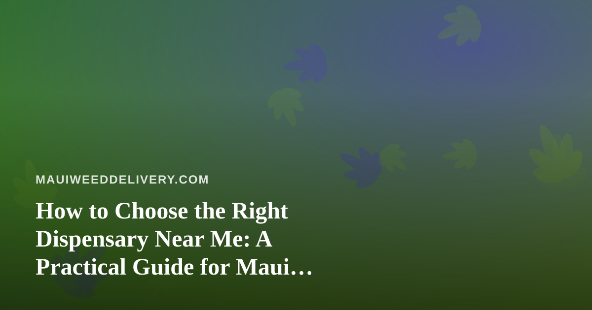 How to Choose the Right Dispensary Near Me: A Practical Guide for Maui Cannabis Shoppers