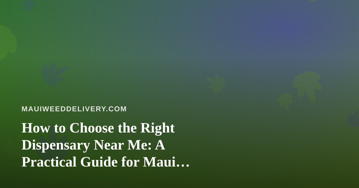 How to Choose the Right Dispensary Near Me: A Practical Guide for Maui Cannabis Shoppers