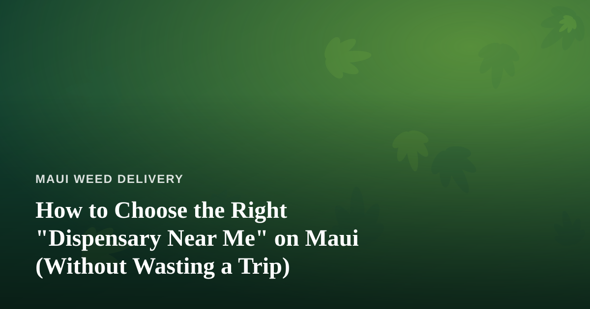 How to Choose the Right “Dispensary Near Me” on Maui (Without Wasting a Trip)