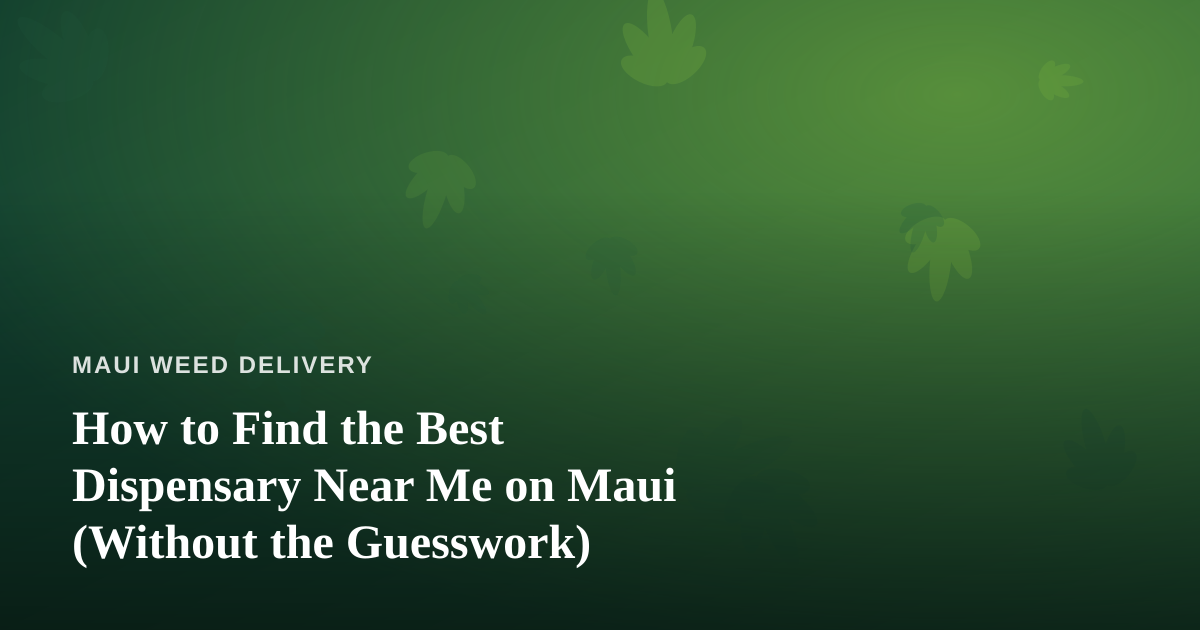 How to Find the Best Dispensary Near Me on Maui (Without the Guesswork)