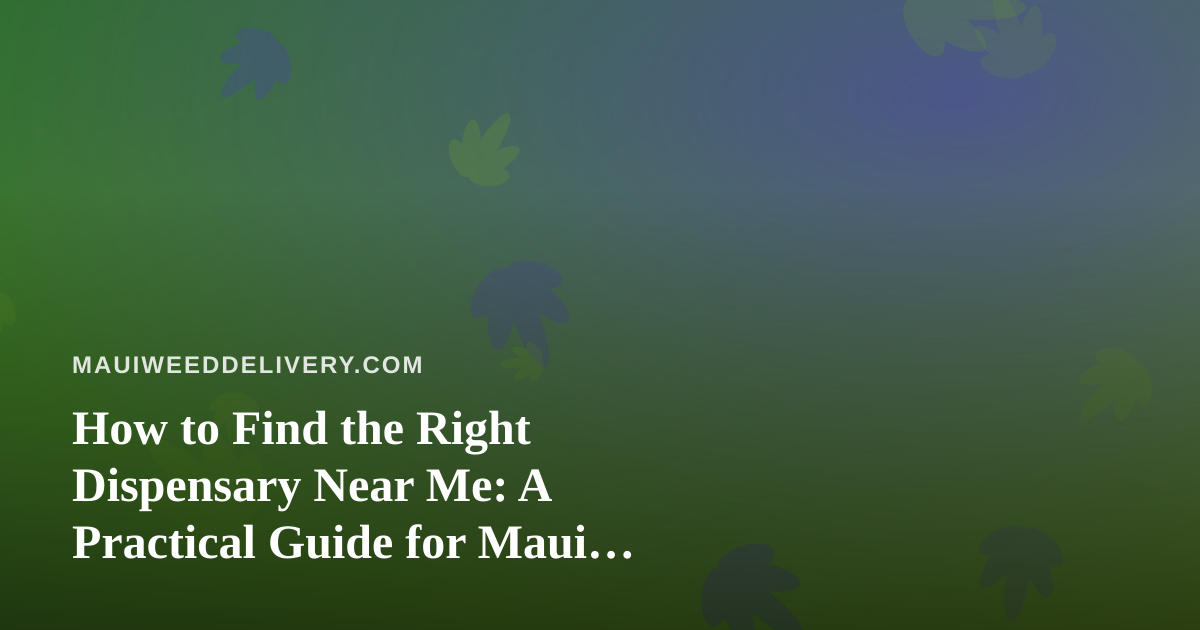 How to Find the Right Dispensary Near Me: A Practical Guide for Maui Shoppers