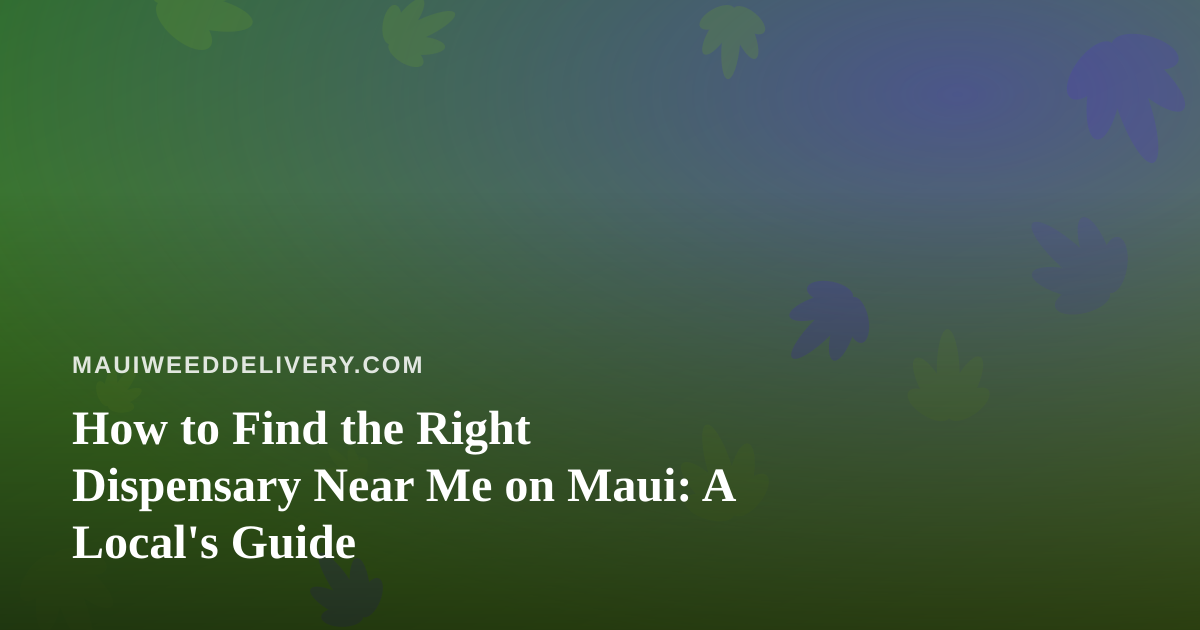 How to Find the Right Dispensary Near Me on Maui: A Local’s Guide