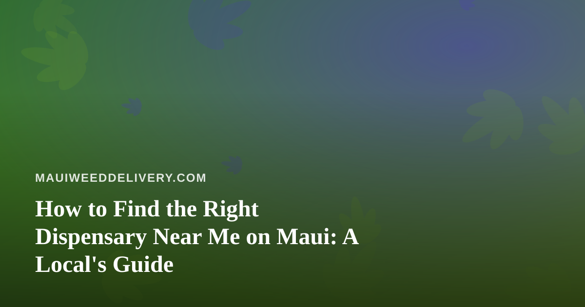 How to Find the Right Dispensary Near Me on Maui: A Local’s Guide