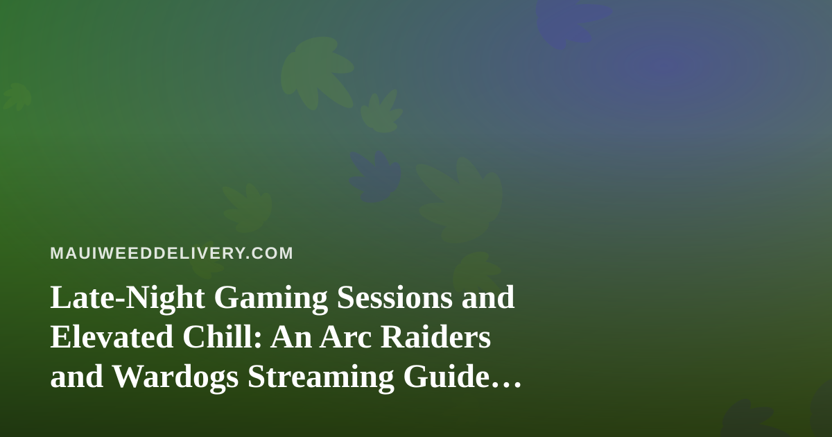 Late-Night Gaming Sessions and Elevated Chill: An Arc Raiders and Wardogs Streaming Guide for Maui Cannabis Fans