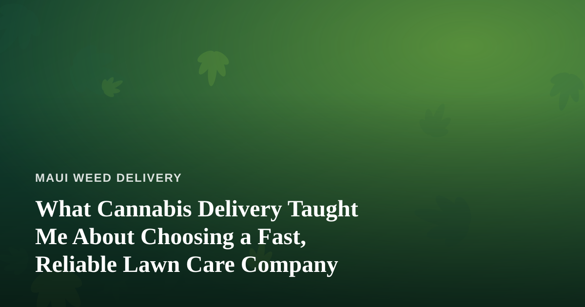 What Cannabis Delivery Taught Me About Choosing a Fast, Reliable Lawn Care Company