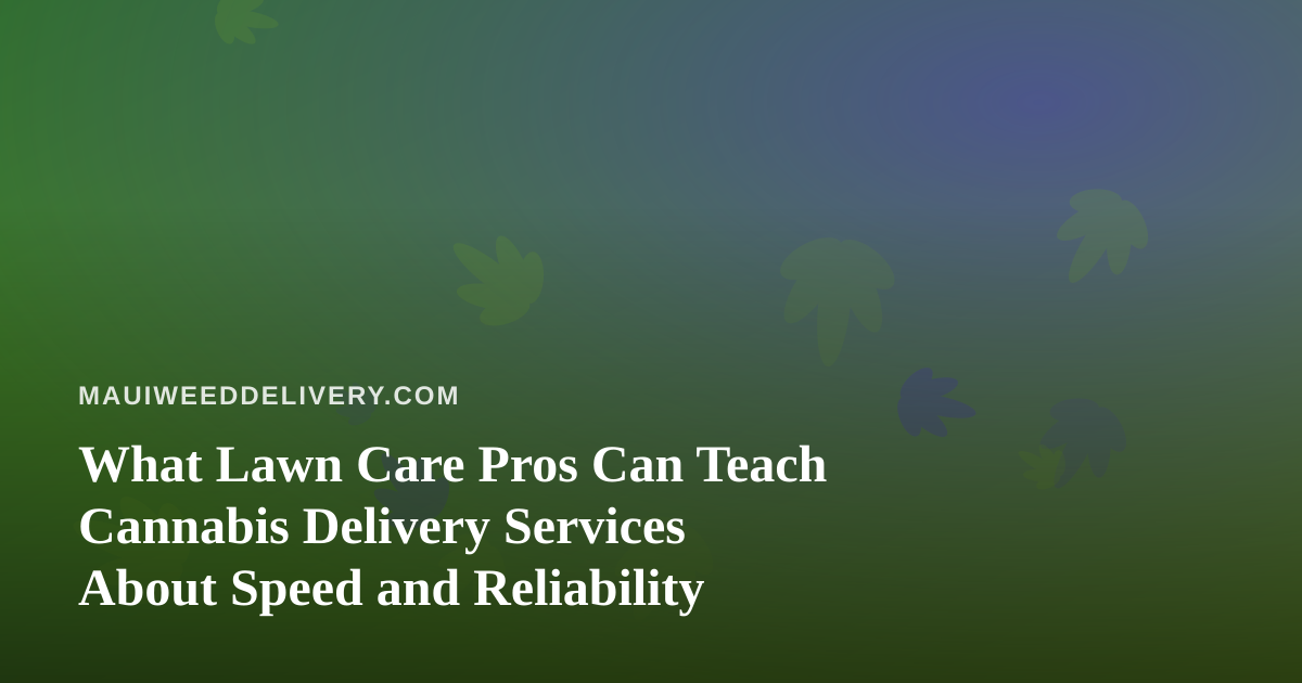 What Lawn Care Pros Can Teach Cannabis Delivery Services About Speed and Reliability