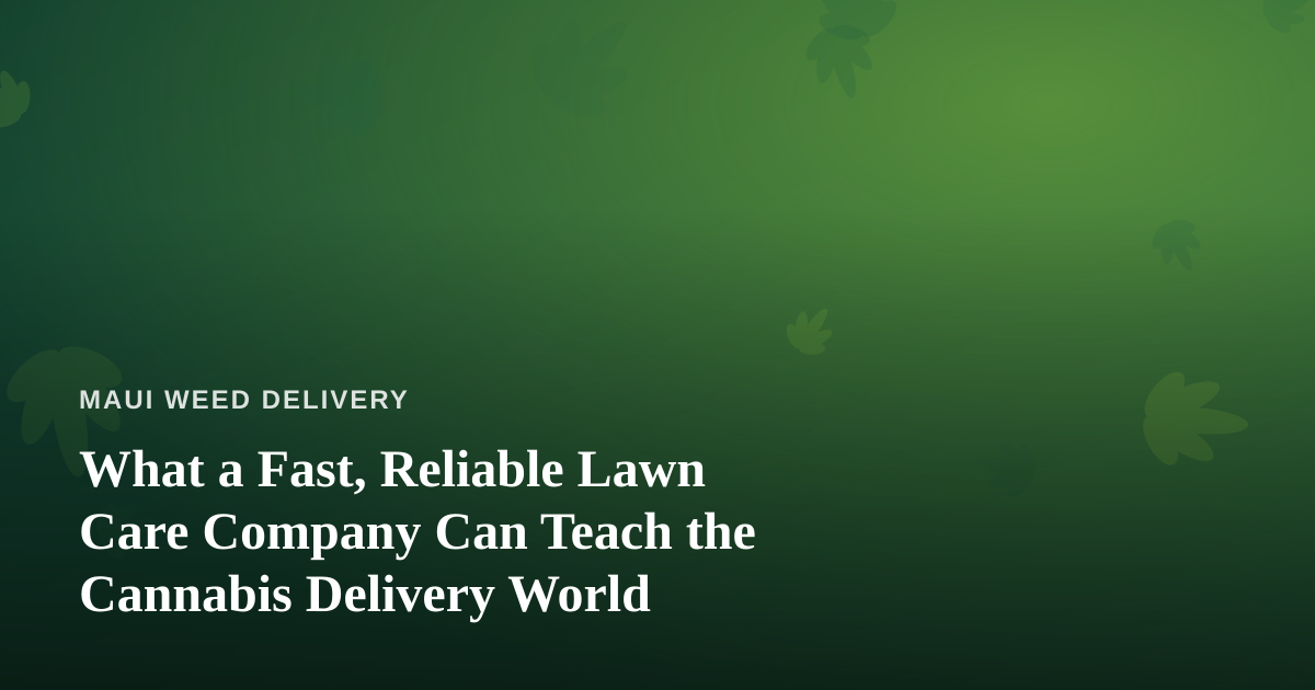 What a Fast, Reliable Lawn Care Company Can Teach the Cannabis Delivery World