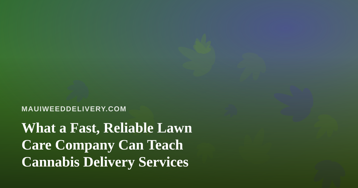 What a Fast, Reliable Lawn Care Company Can Teach Cannabis Delivery Services