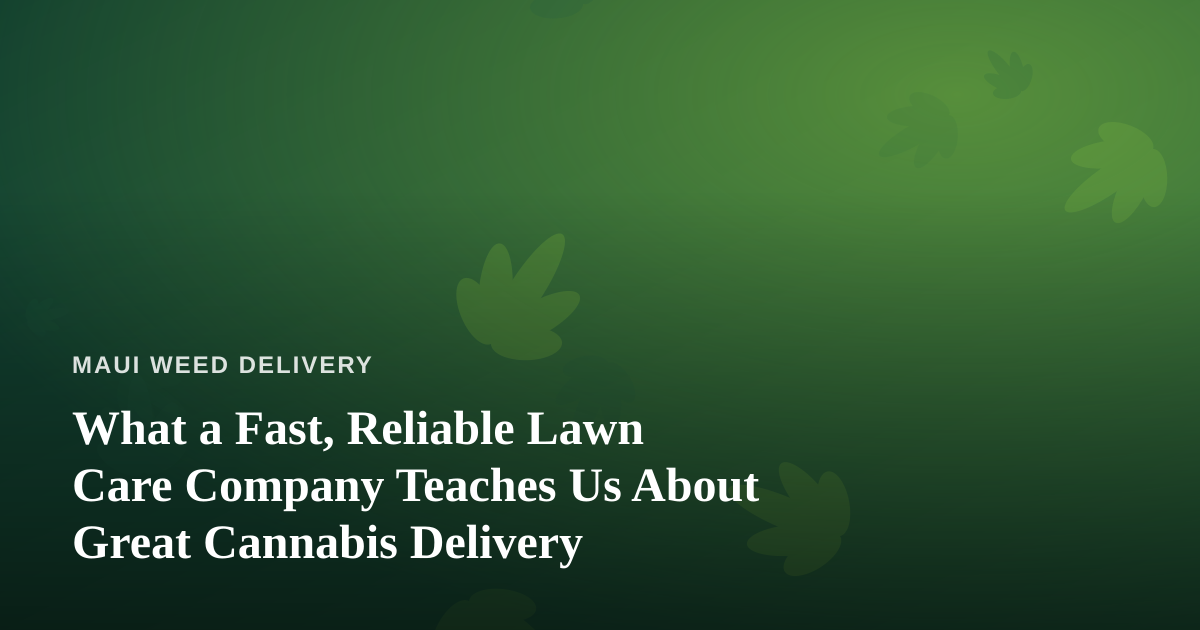 What a Fast, Reliable Lawn Care Company Teaches Us About Great Cannabis Delivery