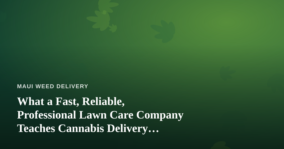 What a Fast, Reliable, Professional Lawn Care Company Teaches Cannabis Delivery Operators