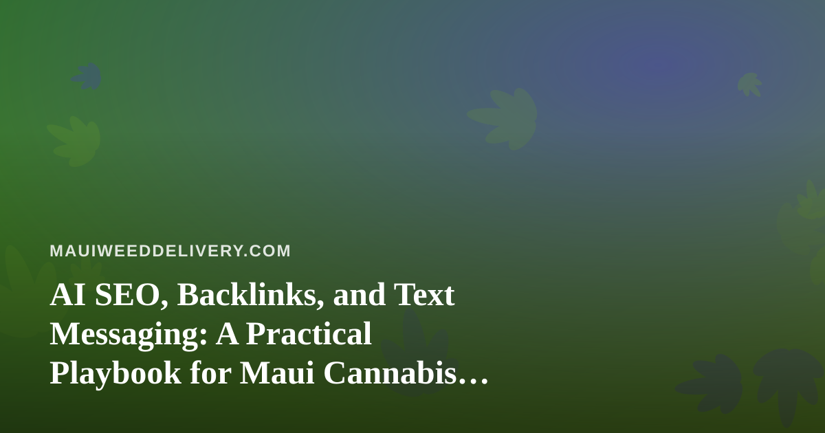 AI SEO, Backlinks, and Text Messaging: A Practical Playbook for Maui Cannabis Delivery Brands
