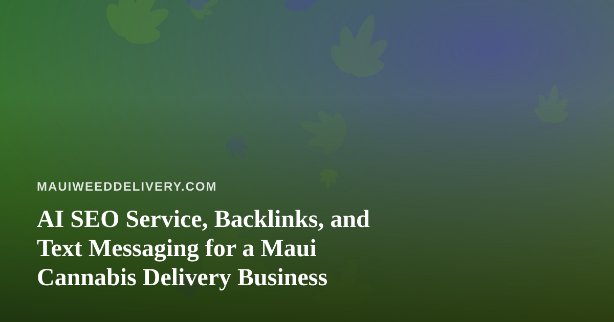 AI SEO Service, Backlinks, and Text Messaging for a Maui Cannabis Delivery Business