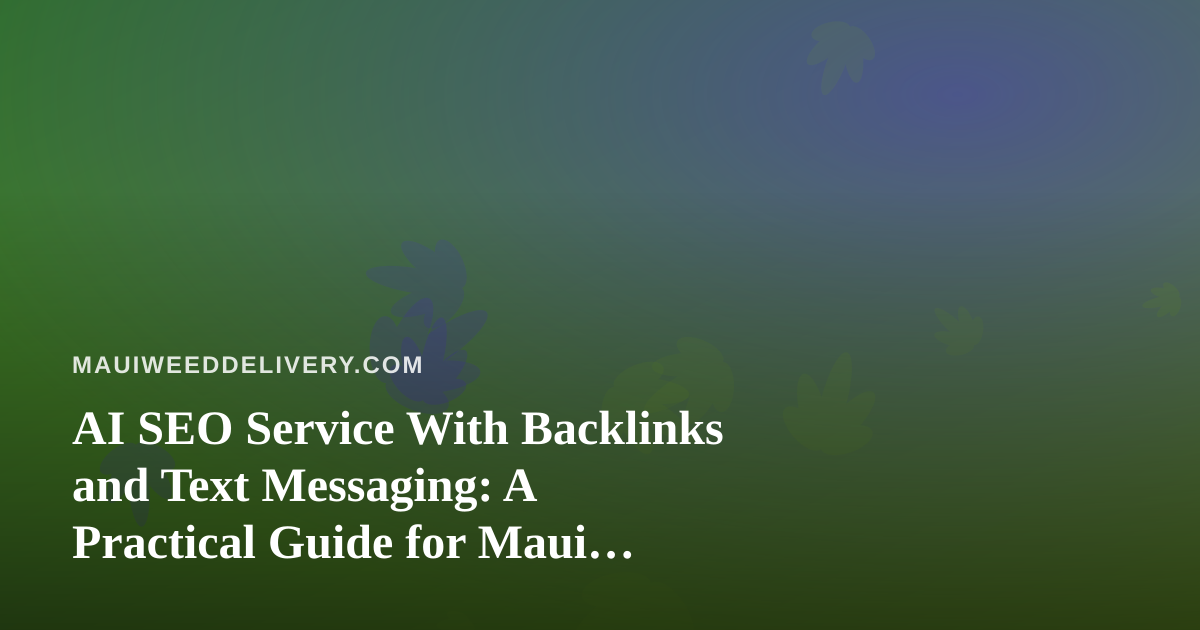AI SEO Service With Backlinks and Text Messaging: A Practical Guide for Maui Cannabis Delivery