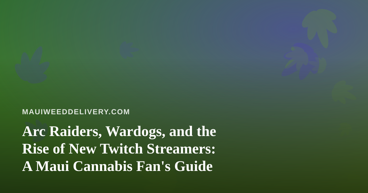 Arc Raiders, Wardogs, and the Rise of New Twitch Streamers: A Maui Cannabis Fan’s Guide