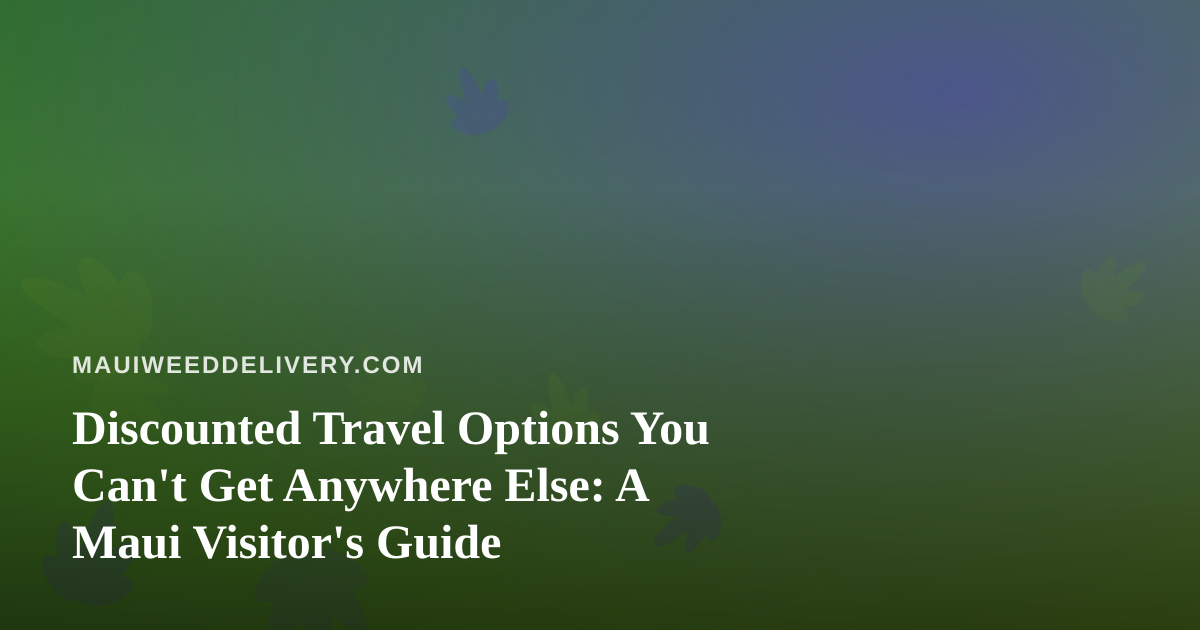 Discounted Travel Options You Can’t Get Anywhere Else: A Maui Visitor’s Guide