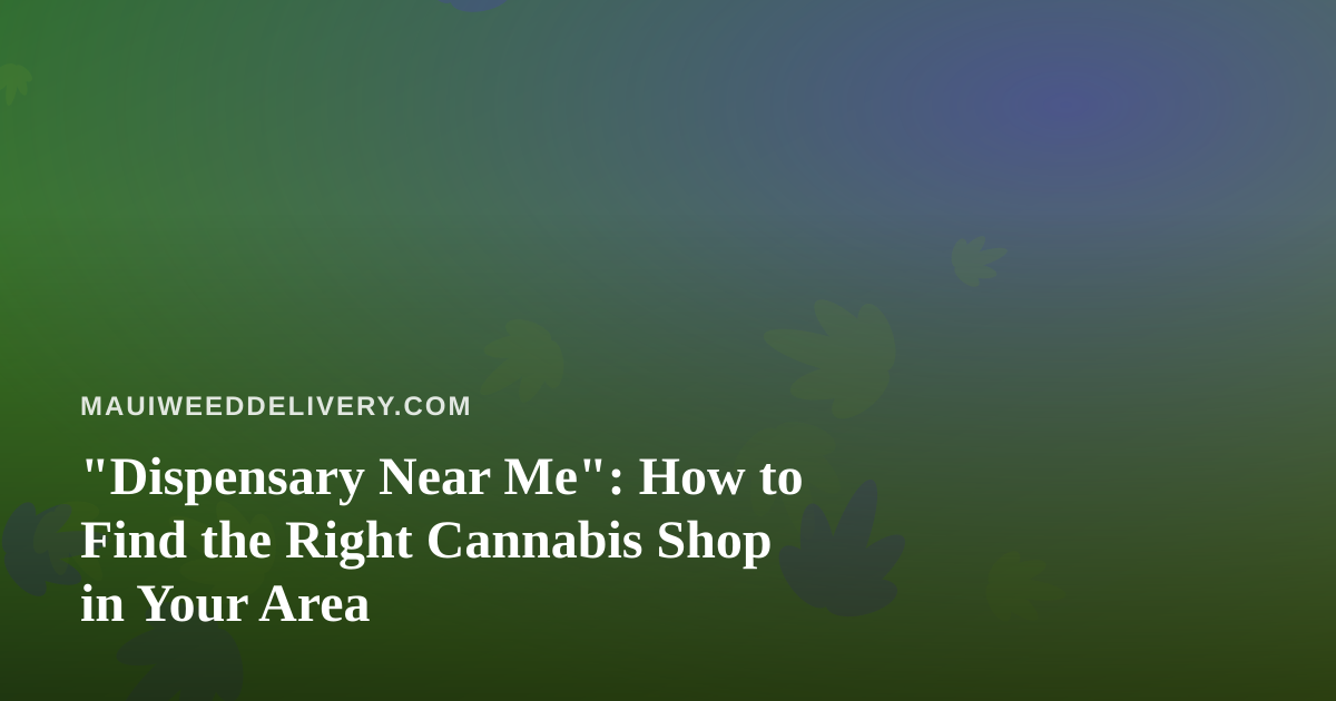 “Dispensary Near Me”: How to Find the Right Cannabis Shop in Your Area