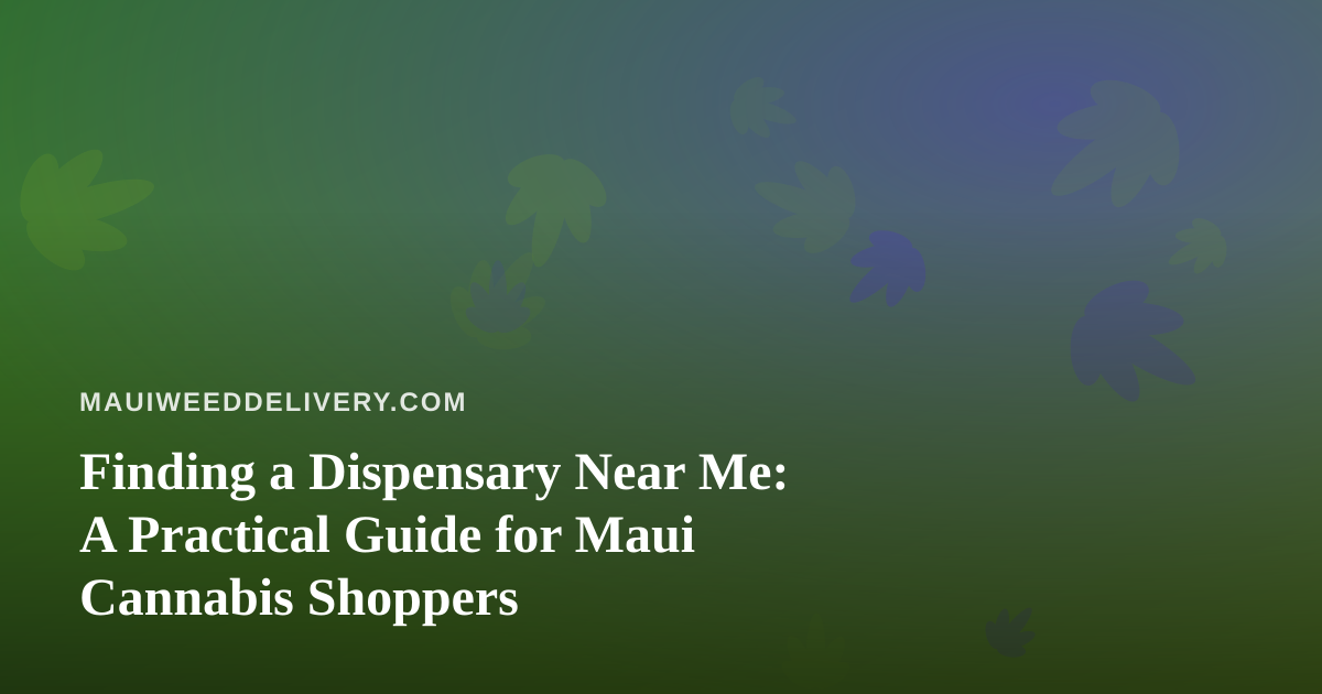Finding a Dispensary Near Me: A Practical Guide for Maui Cannabis Shoppers