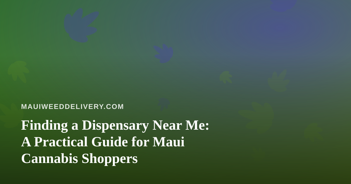 Finding a Dispensary Near Me: A Practical Guide for Maui Cannabis Shoppers