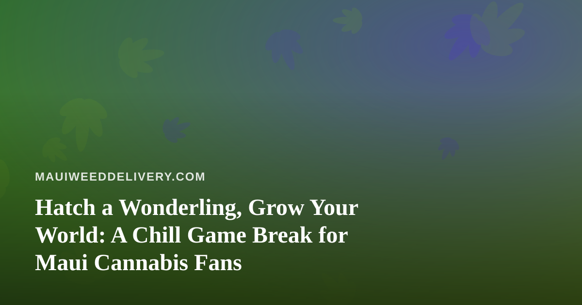 Hatch a Wonderling, Grow Your World: A Chill Game Break for Maui Cannabis Fans