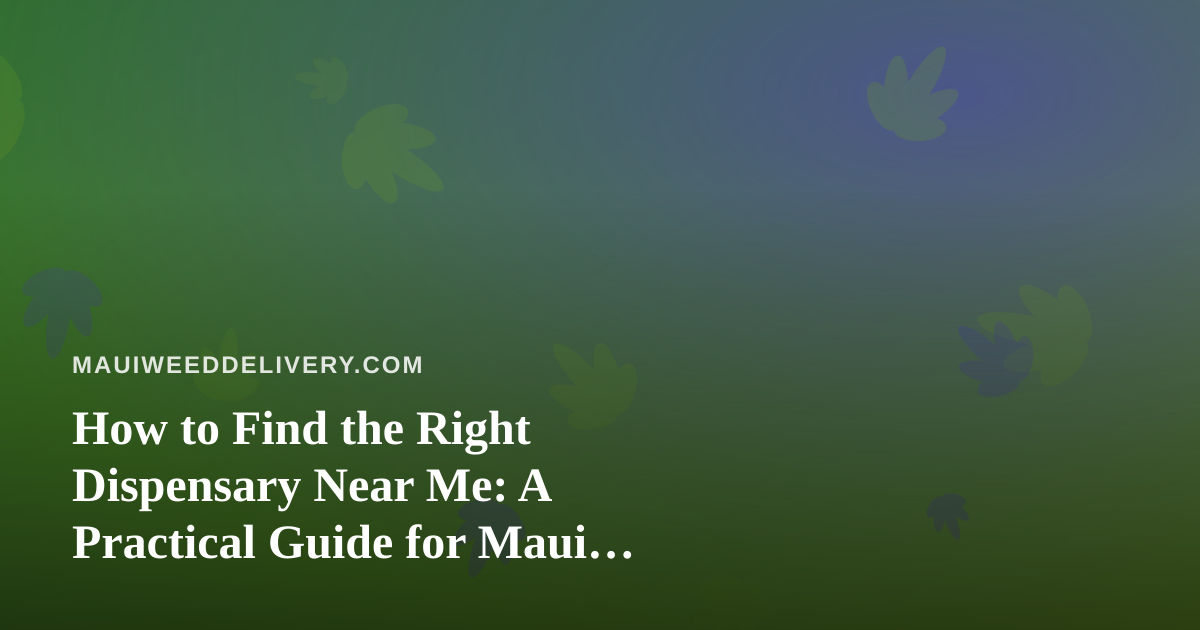 How to Find the Right Dispensary Near Me: A Practical Guide for Maui Cannabis Shoppers