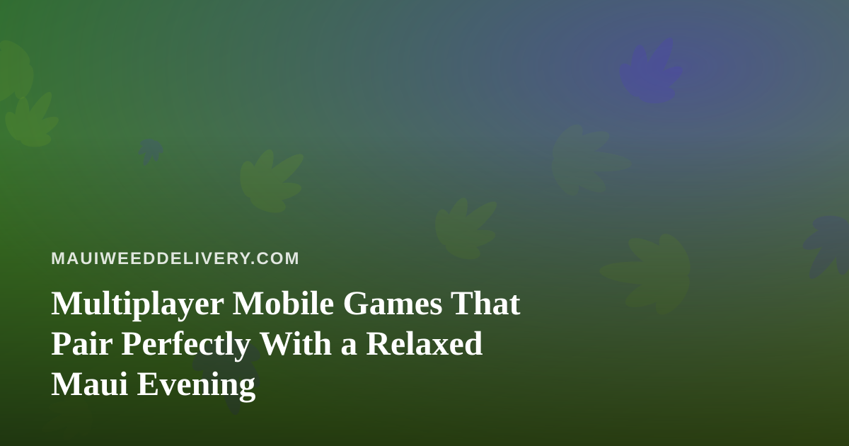 Multiplayer Mobile Games That Pair Perfectly With a Relaxed Maui Evening