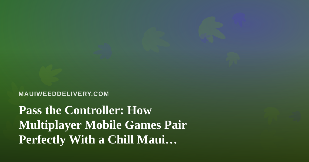 Pass the Controller: How Multiplayer Mobile Games Pair Perfectly With a Chill Maui Night