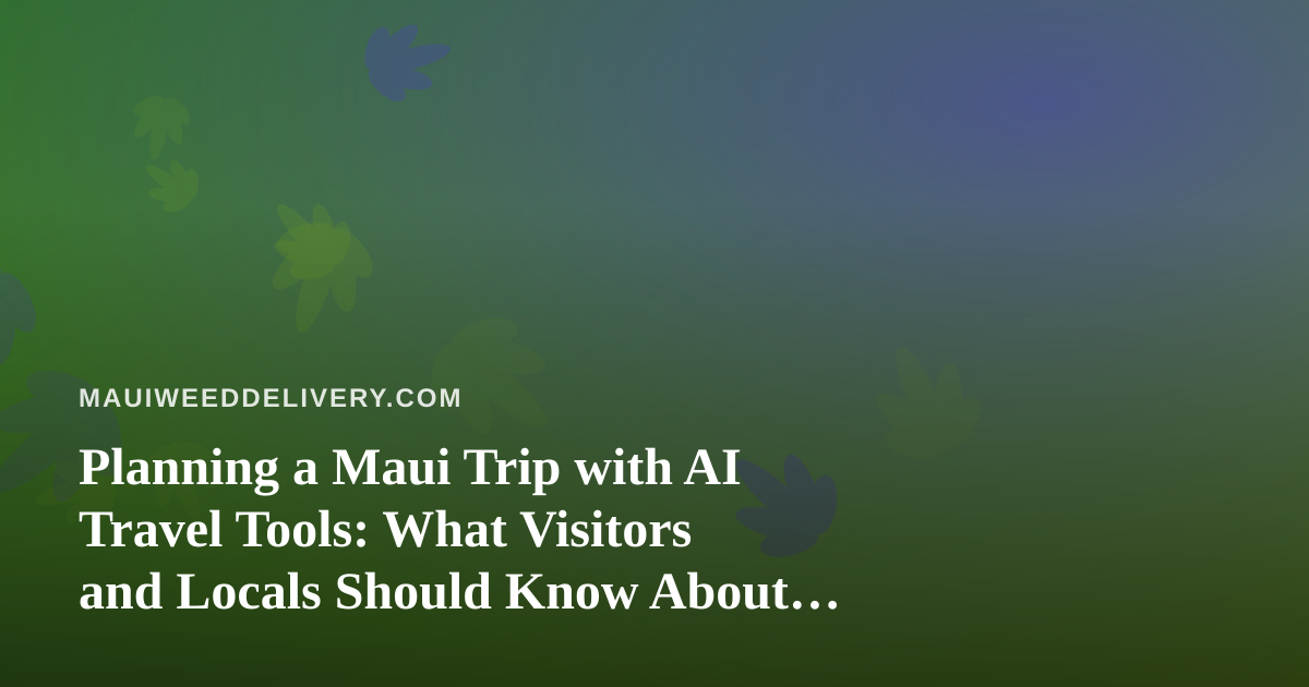 Planning a Maui Trip with AI Travel Tools: What Visitors and Locals Should Know About Cannabis Rules