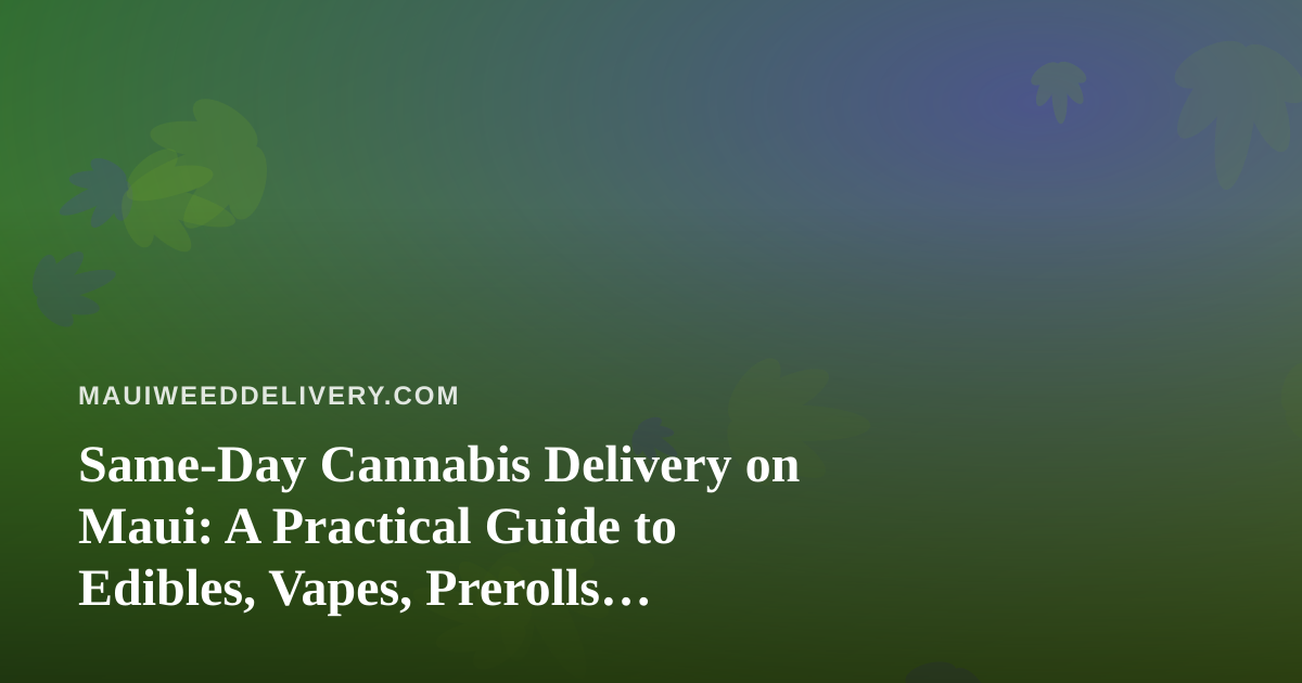 Same-Day Cannabis Delivery on Maui: A Practical Guide to Edibles, Vapes, Prerolls, Flower, and Concentrates