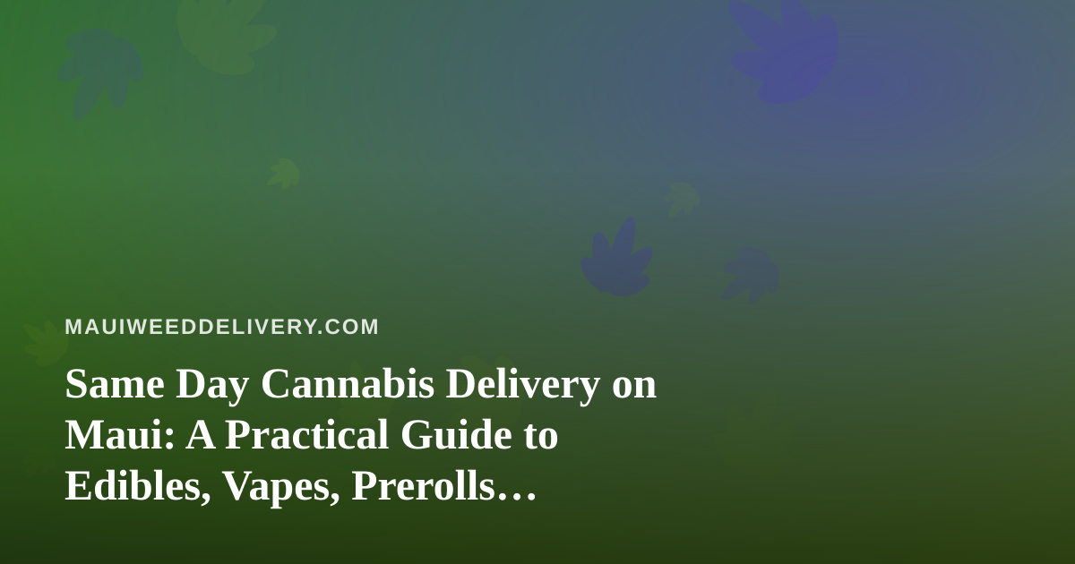 Same Day Cannabis Delivery on Maui: A Practical Guide to Edibles, Vapes, Prerolls, Flower, and Concentrates