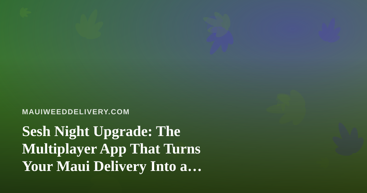 Sesh Night Upgrade: The Multiplayer App That Turns Your Maui Delivery Into a Party