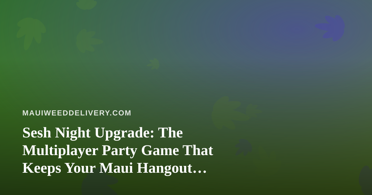 Sesh Night Upgrade: The Multiplayer Party Game That Keeps Your Maui Hangout Rolling