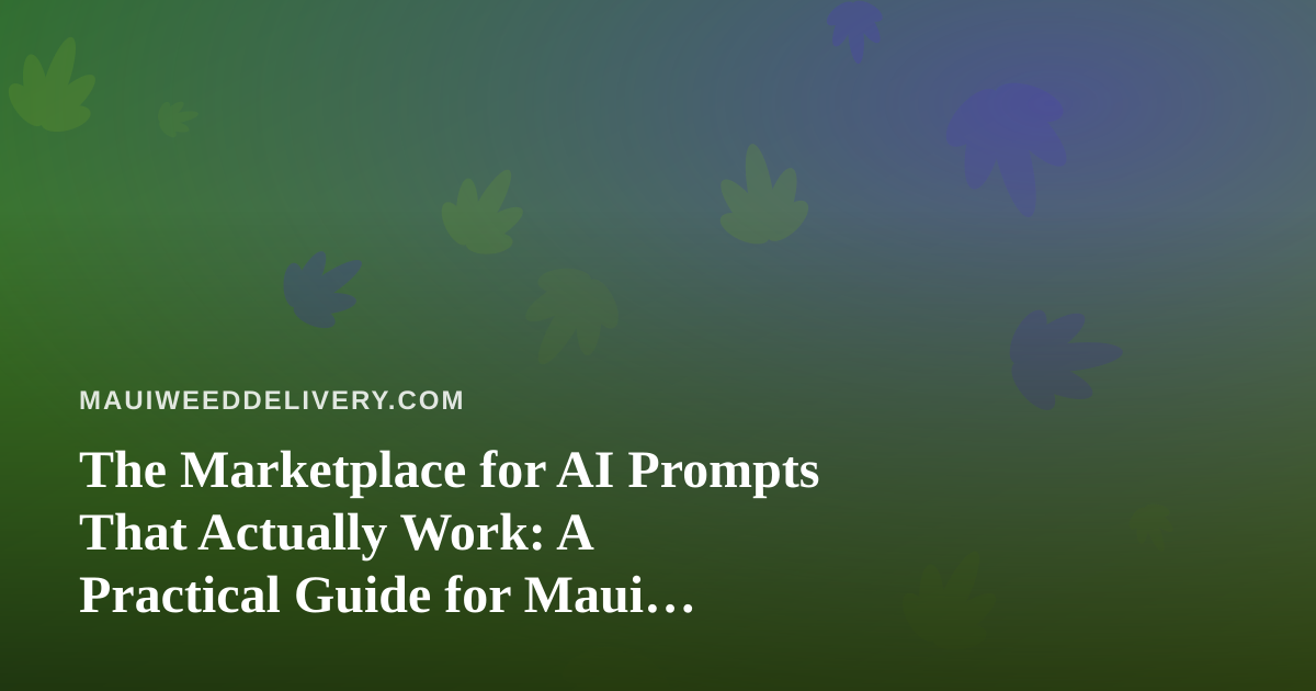 The Marketplace for AI Prompts That Actually Work: A Practical Guide for Maui Cannabis Delivery Teams