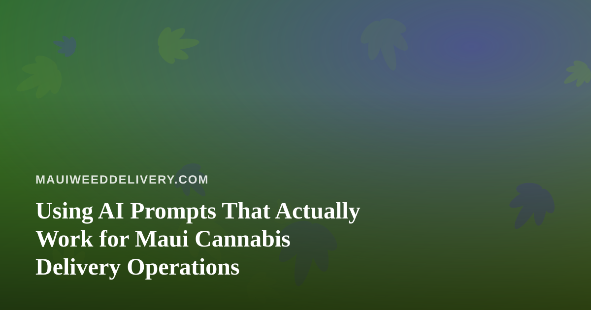 Using AI Prompts That Actually Work for Maui Cannabis Delivery Operations